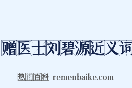 赠医士刘碧源近义词是什么意思的图片